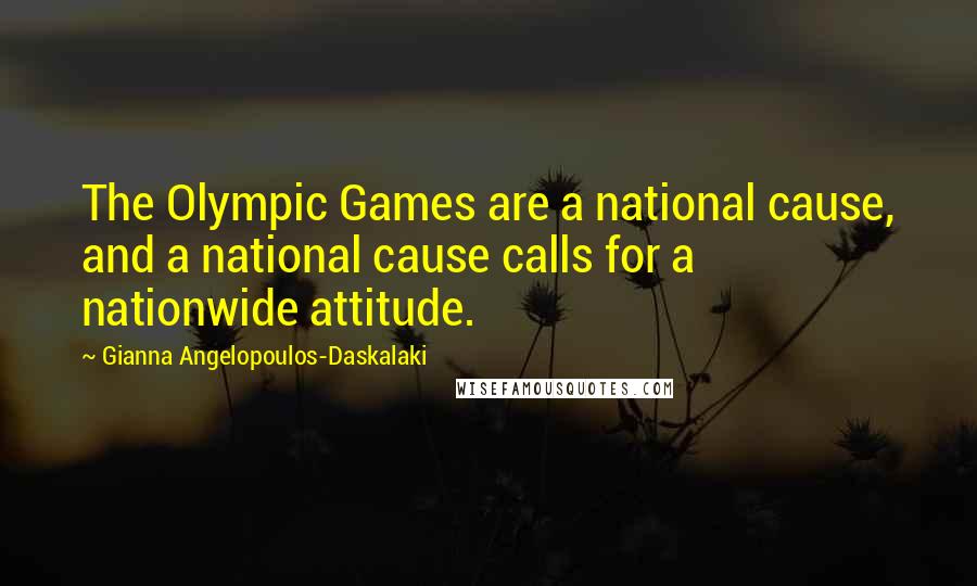 Gianna Angelopoulos-Daskalaki quotes: The Olympic Games are a national cause, and a national cause calls for a nationwide attitude.