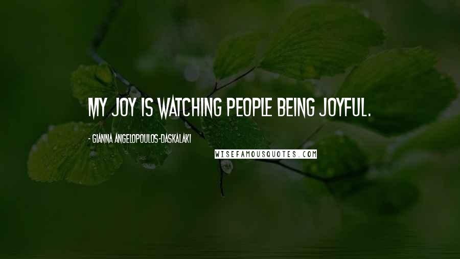 Gianna Angelopoulos-Daskalaki quotes: My joy is watching people being joyful.