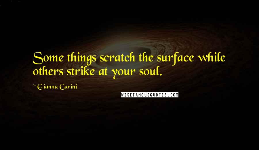 Gianna Carini quotes: Some things scratch the surface while others strike at your soul.