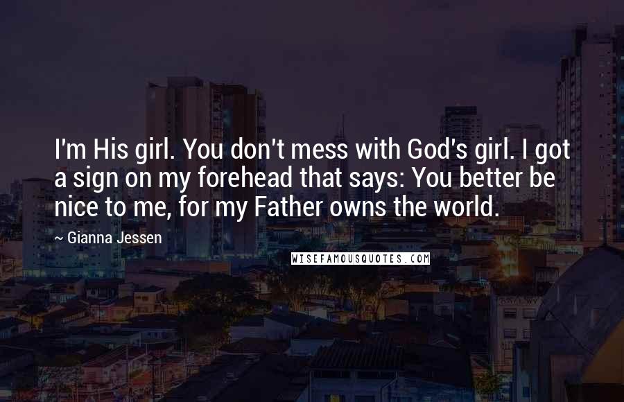 Gianna Jessen quotes: I'm His girl. You don't mess with God's girl. I got a sign on my forehead that says: You better be nice to me, for my Father owns the world.