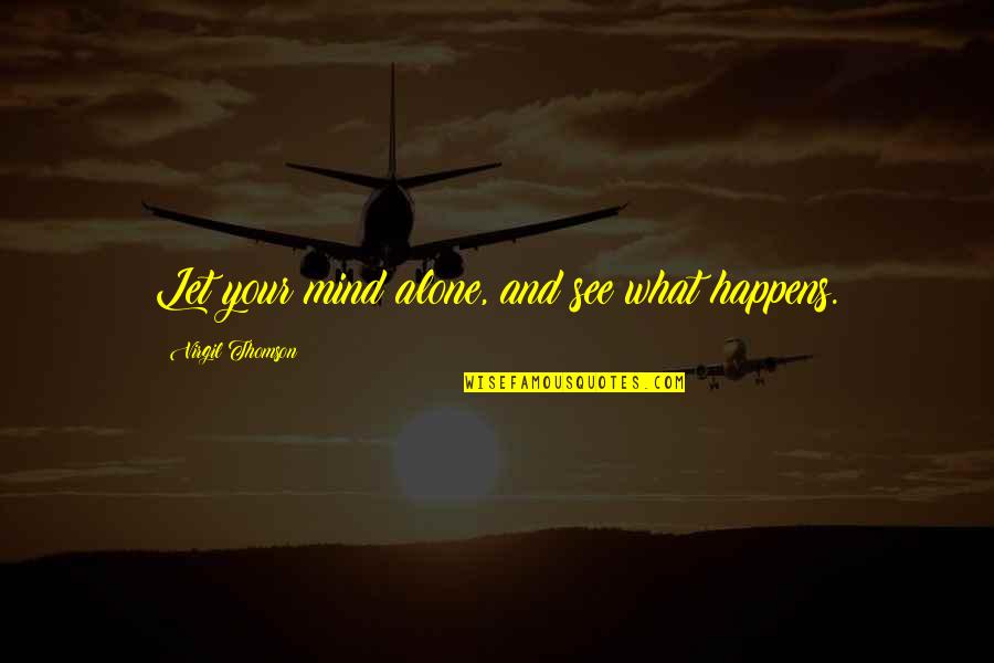 Giannakos Kainourgios Quotes By Virgil Thomson: Let your mind alone, and see what happens.