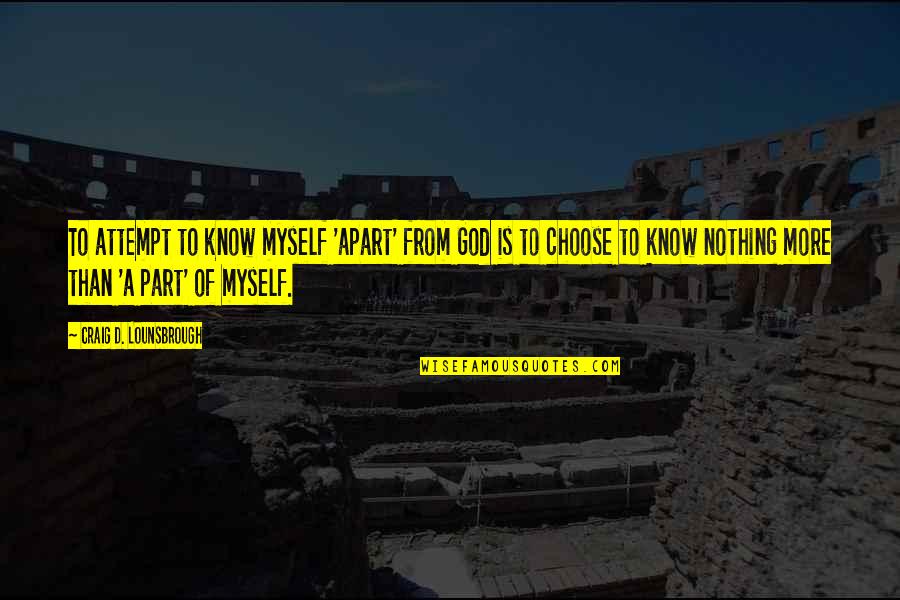 Giannavias Quotes By Craig D. Lounsbrough: To attempt to know myself 'apart' from God Giannavias Quotes By Craig D. Lounsbrough: To attempt to know myself 'apart' from God