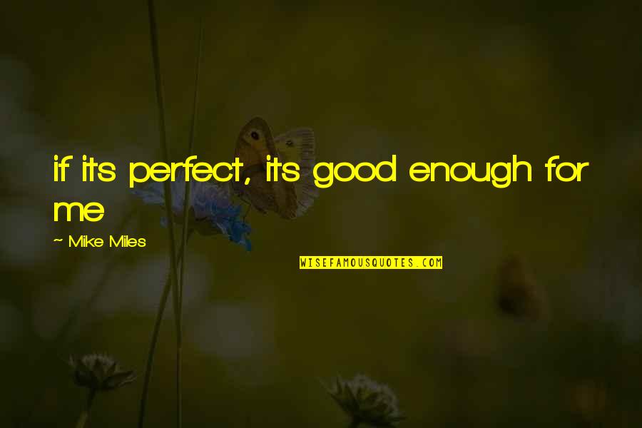 Gianni De Michelis Quotes By Mike Miles: if its perfect, its good enough for me Gianni De Michelis Quotes By Mike Miles: if its perfect, its good enough for me