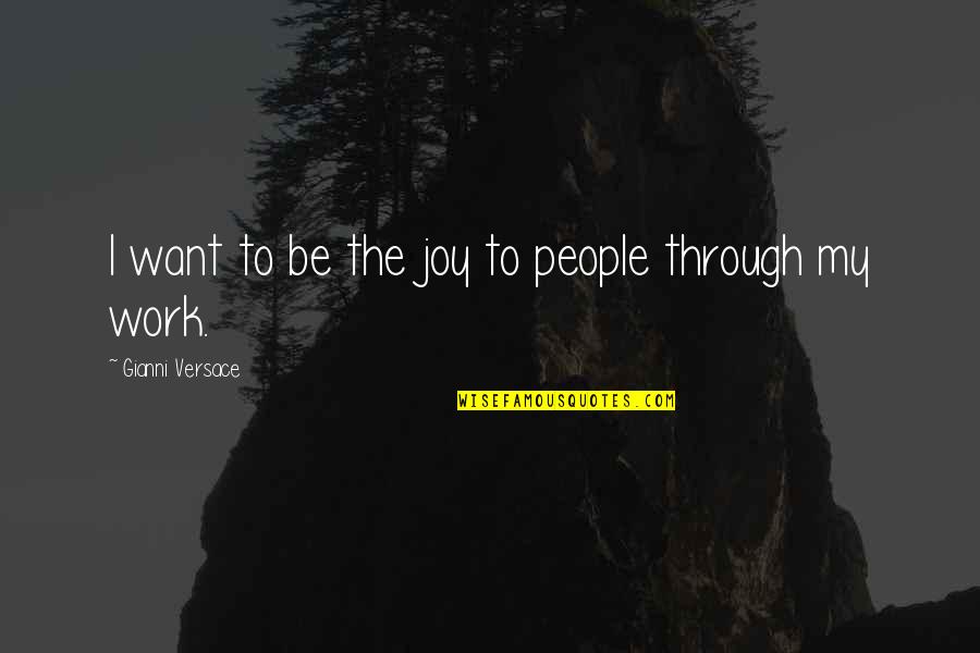Gianni Quotes By Gianni Versace: I want to be the joy to people Gianni Quotes By Gianni Versace: I want to be the joy to people