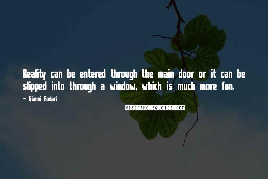 Gianni Rodari quotes: Reality can be entered through the main door or it can be slipped into through a window, which is much more fun.