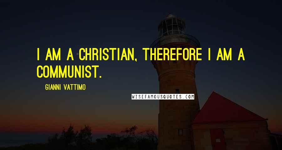 Gianni Vattimo quotes: I am a Christian, therefore I am a communist.