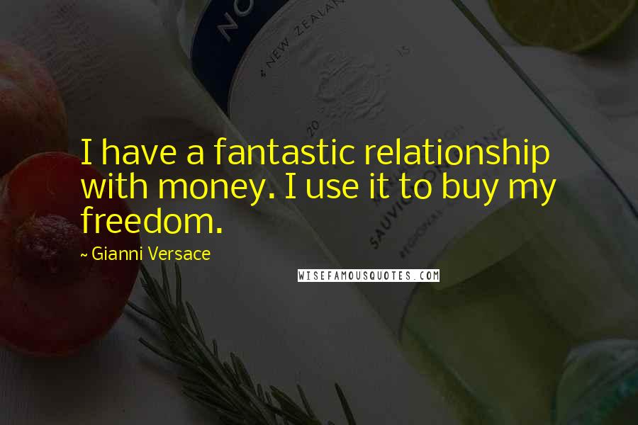 Gianni Versace quotes: I have a fantastic relationship with money. I use it to buy my freedom.