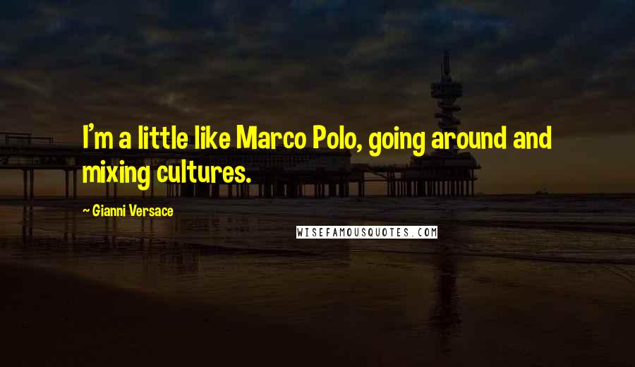 Gianni Versace quotes: I'm a little like Marco Polo, going around and mixing cultures.