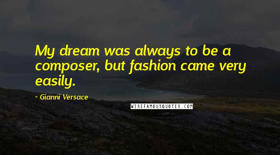 Gianni Versace quotes: My dream was always to be a composer, but fashion came very easily.