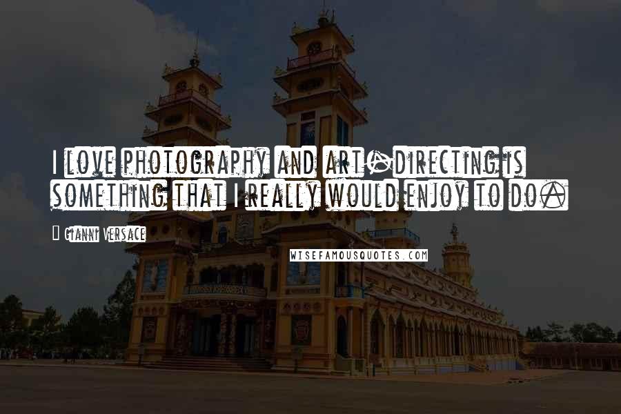 Gianni Versace quotes: I love photography and art-directing is something that I really would enjoy to do.
