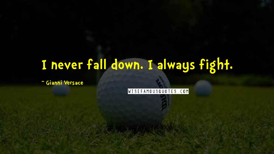 Gianni Versace quotes: I never fall down. I always fight.