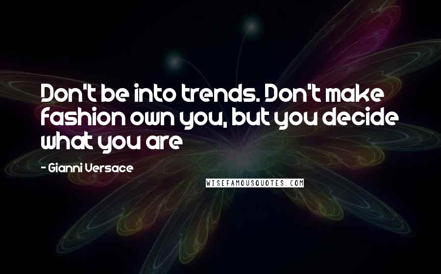 Gianni Versace quotes: Don't be into trends. Don't make fashion own you, but you decide what you are