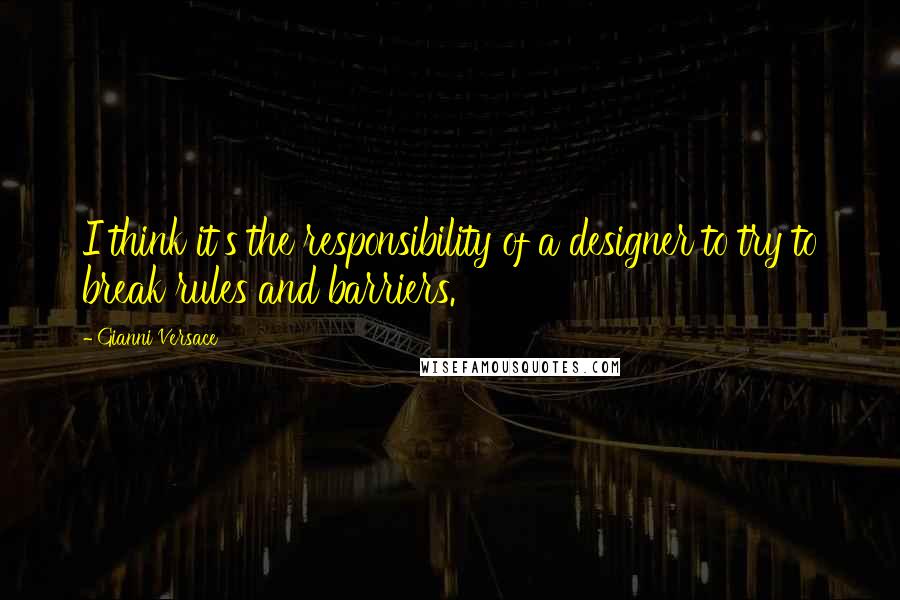 Gianni Versace quotes: I think it's the responsibility of a designer to try to break rules and barriers.