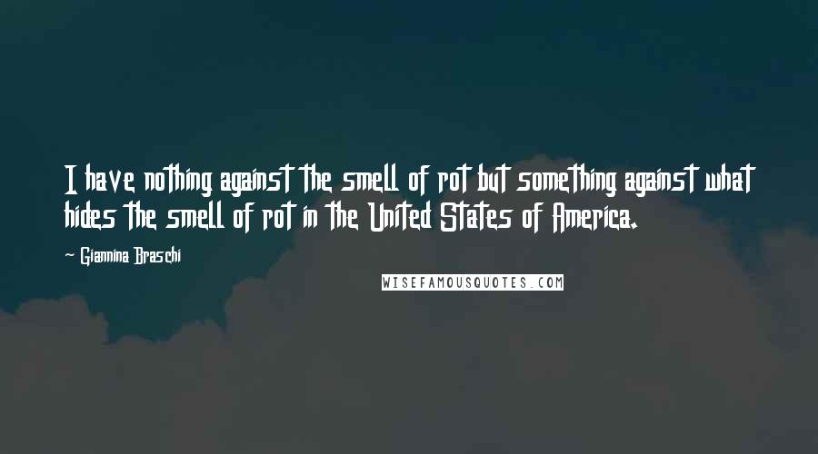 Giannina Braschi quotes: I have nothing against the smell of rot but something against what hides the smell of rot in the United States of America.