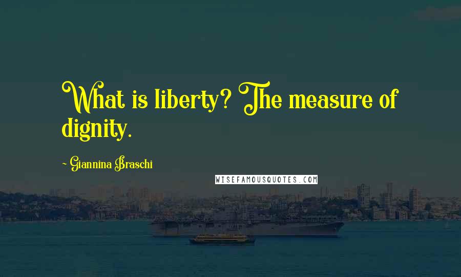 Giannina Braschi quotes: What is liberty? The measure of dignity.