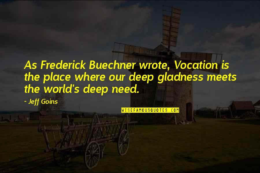 Gianniotti Pronunciation Quotes By Jeff Goins: As Frederick Buechner wrote, Vocation is the place Gianniotti Pronunciation Quotes By Jeff Goins: As Frederick Buechner wrote, Vocation is the place