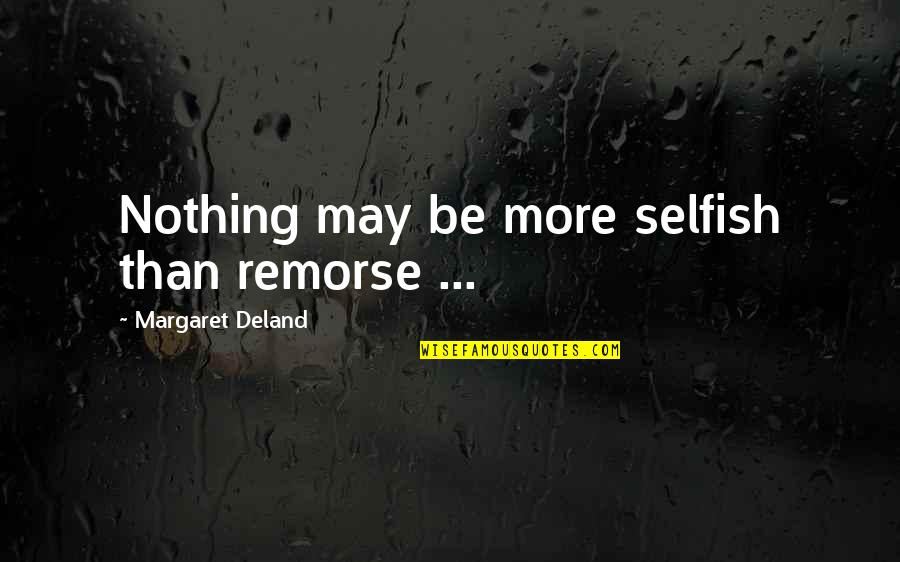 Giannonis Deli Quotes By Margaret Deland: Nothing may be more selfish than remorse ...