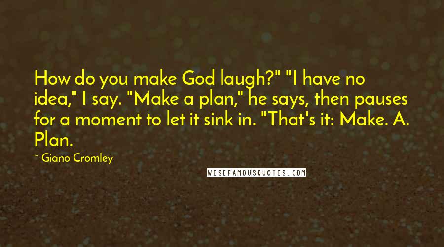 Giano Cromley quotes: How do you make God laugh?" "I have no idea," I say. "Make a plan," he says, then pauses for a moment to let it sink in. "That's it: Make.