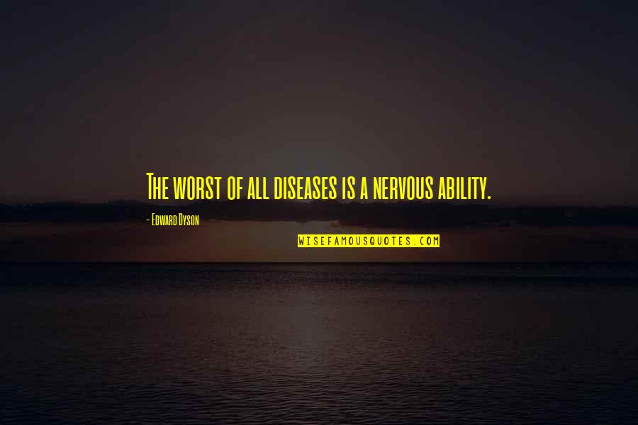 Giant Leap For Mankind Quotes By Edward Dyson: The worst of all diseases is a nervous Giant Leap For Mankind Quotes By Edward Dyson: The worst of all diseases is a nervous