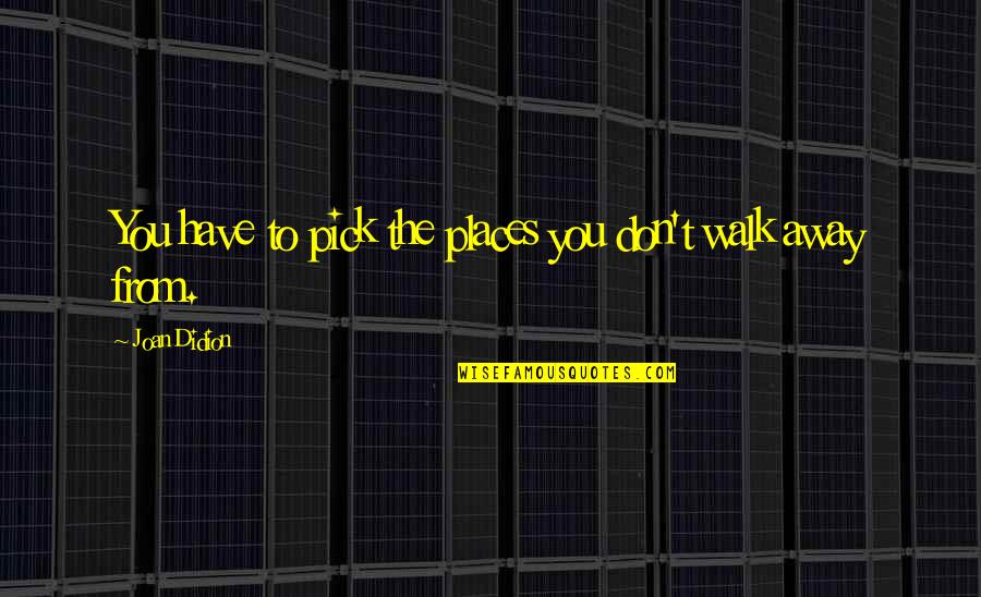 Giant Leap For Mankind Quotes By Joan Didion: You have to pick the places you don't Giant Leap For Mankind Quotes By Joan Didion: You have to pick the places you don't