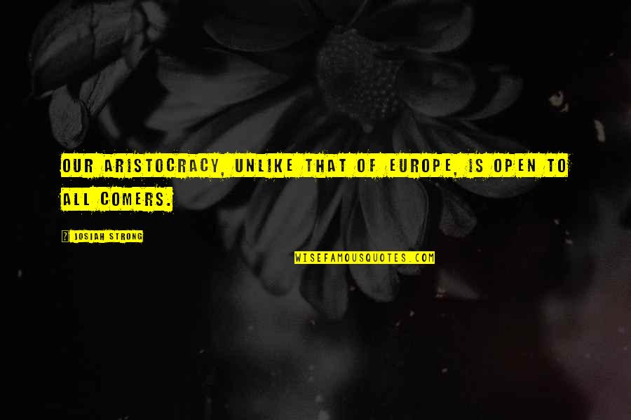 Giant Leap For Mankind Quotes By Josiah Strong: Our aristocracy, unlike that of Europe, is open Giant Leap For Mankind Quotes By Josiah Strong: Our aristocracy, unlike that of Europe, is open