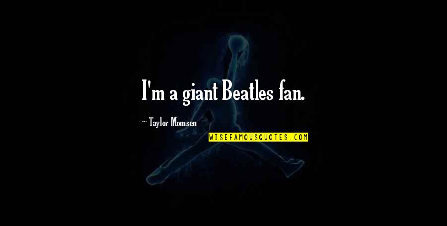 Giant M Quotes By Taylor Momsen: I'm a giant Beatles fan. Giant M Quotes By Taylor Momsen: I'm a giant Beatles fan.
