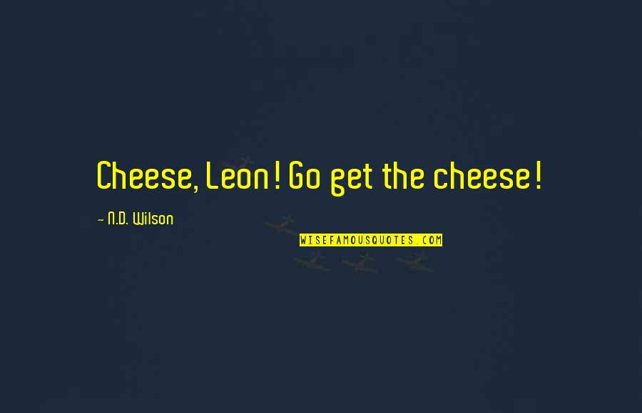 Giant Quotes By N.D. Wilson: Cheese, Leon! Go get the cheese!