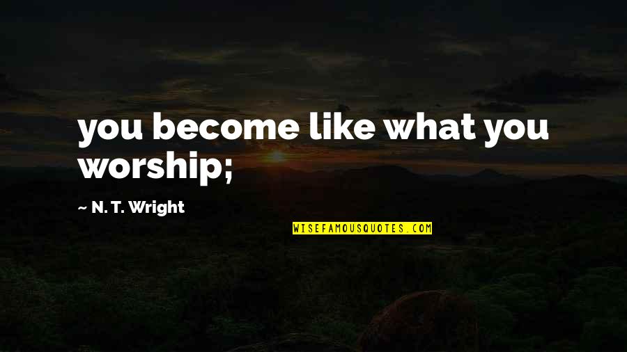 Giant Robot Quotes By N. T. Wright: you become like what you worship;