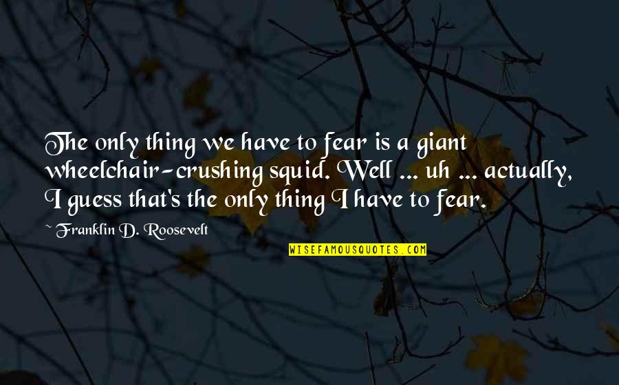 Giant Squid Quotes By Franklin D. Roosevelt: The only thing we have to fear is