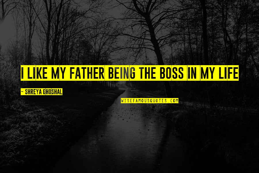Giantesses Erin Quotes By Shreya Ghoshal: I like my father being the boss in Giantesses Erin Quotes By Shreya Ghoshal: I like my father being the boss in