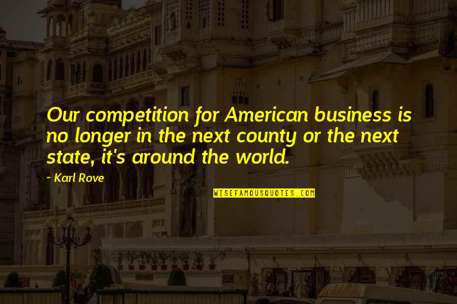 Giants In Life Quotes By Karl Rove: Our competition for American business is no longer