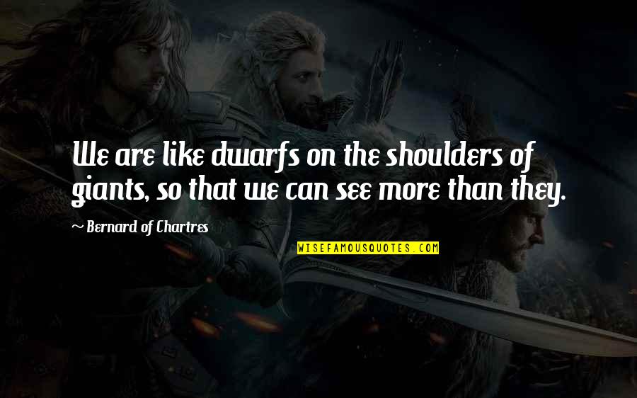 Giants The Dwarfs Quotes By Bernard Of Chartres: We are like dwarfs on the shoulders of