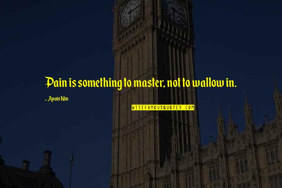 Gianturco Coils Quotes By Anais Nin: Pain is something to master, not to wallow