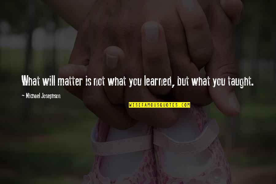 Giapponese Bikini Quotes By Michael Josephson: What will matter is not what you learned, Giapponese Bikini Quotes By Michael Josephson: What will matter is not what you learned,