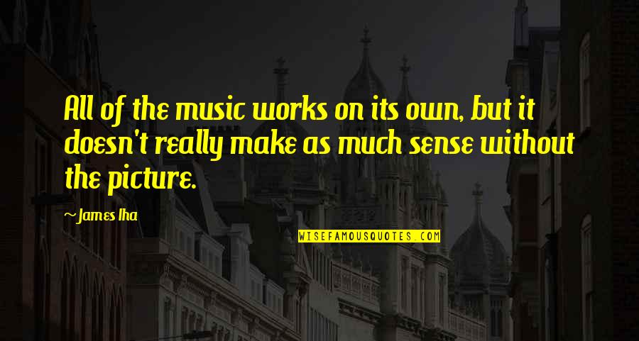 Gibah Menurut Quotes By James Iha: All of the music works on its own, Gibah Menurut Quotes By James Iha: All of the music works on its own,