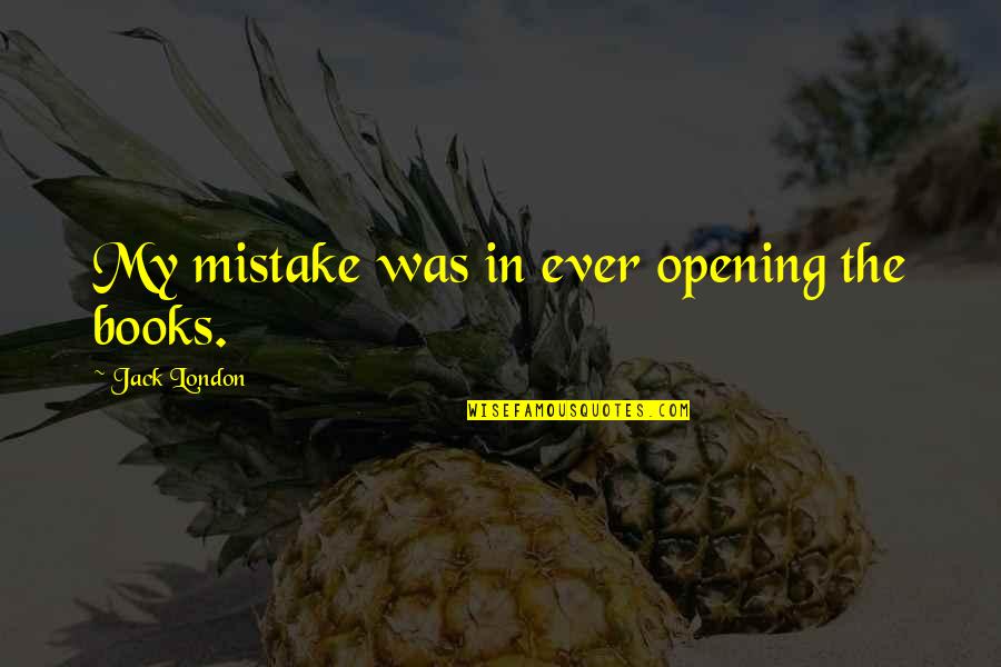 Gibaud Ceinture Quotes By Jack London: My mistake was in ever opening the books. Gibaud Ceinture Quotes By Jack London: My mistake was in ever opening the books.
