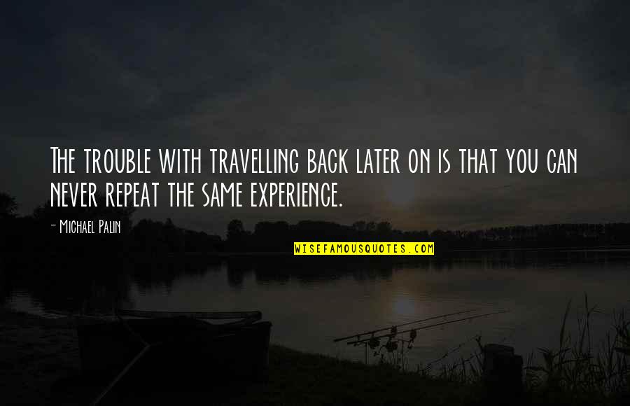 Gibbard Canadian Quotes By Michael Palin: The trouble with travelling back later on is