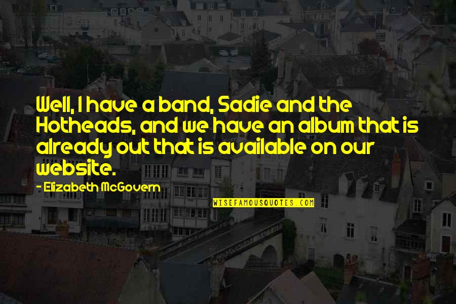 Gibbens Grill Quotes By Elizabeth McGovern: Well, I have a band, Sadie and the Gibbens Grill Quotes By Elizabeth McGovern: Well, I have a band, Sadie and the