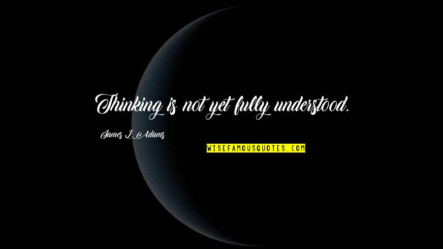 Gibbens Grill Quotes By James L. Adams: Thinking is not yet fully understood. Gibbens Grill Quotes By James L. Adams: Thinking is not yet fully understood.
