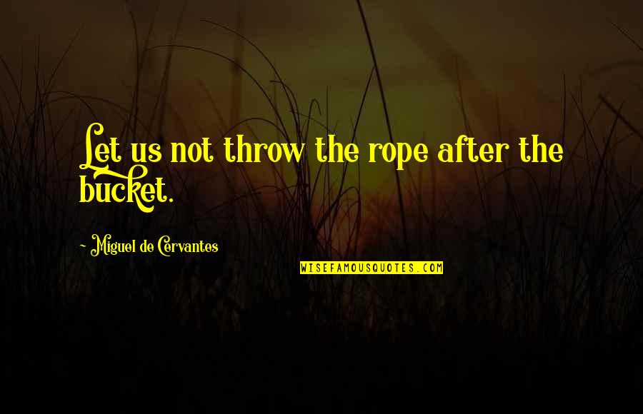 Gibbens Grill Quotes By Miguel De Cervantes: Let us not throw the rope after the Gibbens Grill Quotes By Miguel De Cervantes: Let us not throw the rope after the