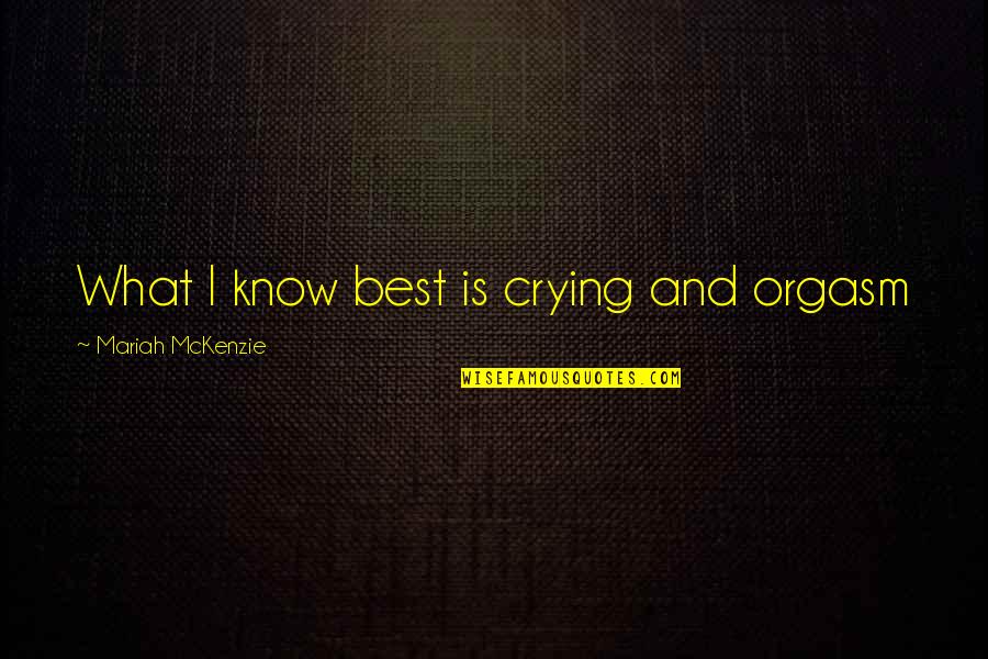 Gibbins Law Quotes By Mariah McKenzie: What I know best is crying and orgasm Gibbins Law Quotes By Mariah McKenzie: What I know best is crying and orgasm