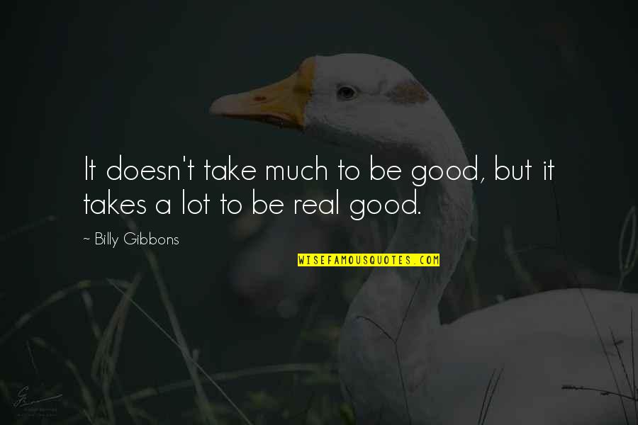 Gibbons Quotes By Billy Gibbons: It doesn't take much to be good, but