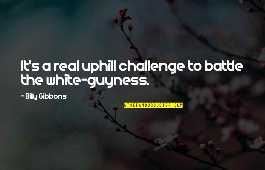 Gibbons Quotes By Billy Gibbons: It's a real uphill challenge to battle the