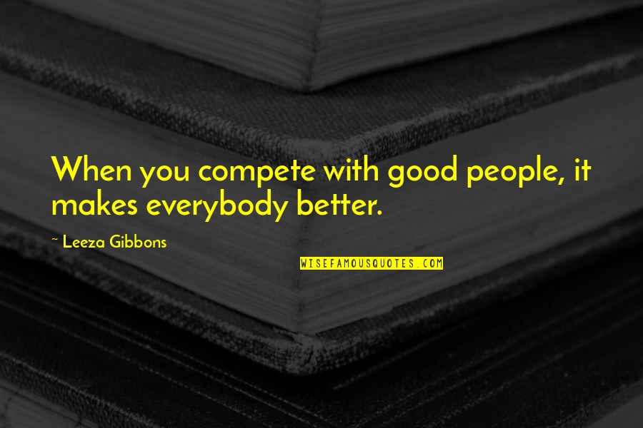 Gibbons Quotes By Leeza Gibbons: When you compete with good people, it makes