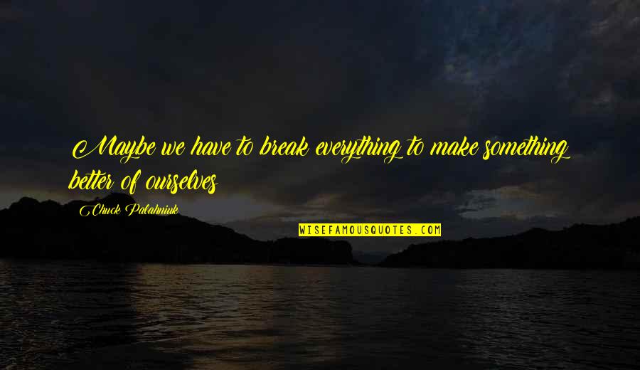 Gibbs 1988 Quotes By Chuck Palahniuk: Maybe we have to break everything to make Gibbs 1988 Quotes By Chuck Palahniuk: Maybe we have to break everything to make