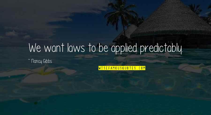 Gibbs Quotes By Nancy Gibbs: We want laws to be applied predictably.