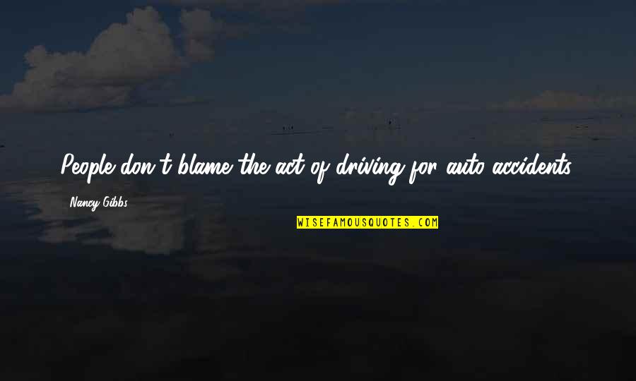 Gibbs Quotes By Nancy Gibbs: People don't blame the act of driving for