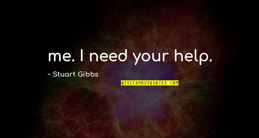 Gibbs Quotes By Stuart Gibbs: me. I need your help.