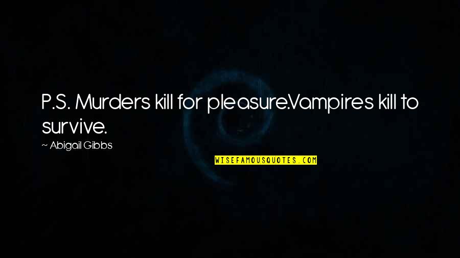 Gibbs's Quotes By Abigail Gibbs: P.S. Murders kill for pleasure.Vampires kill to survive.