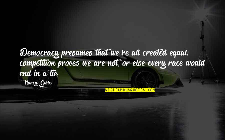 Gibbs's Quotes By Nancy Gibbs: Democracy presumes that we're all created equal; competition